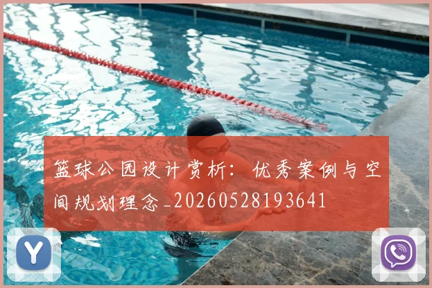 篮球公园设计赏析：优秀案例与空间规划理念_20260528193641