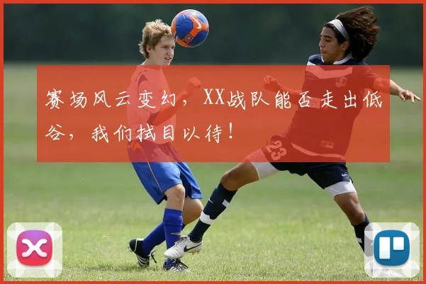 赛场风云变幻，XX战队能否走出低谷，我们拭目以待！