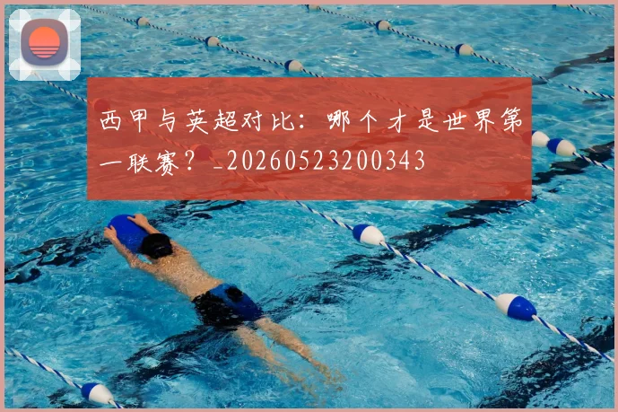 西甲与英超对比：哪个才是世界第一联赛？_20260523200343