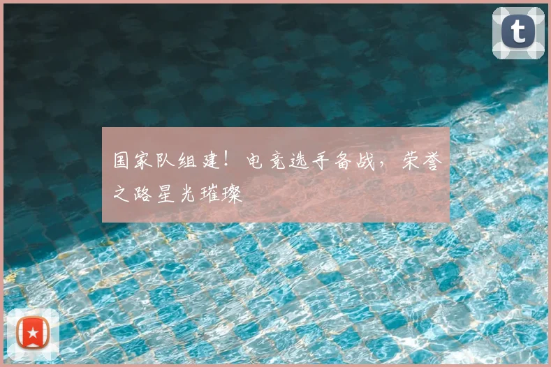 国家队组建！电竞选手备战，荣誉之路星光璀璨