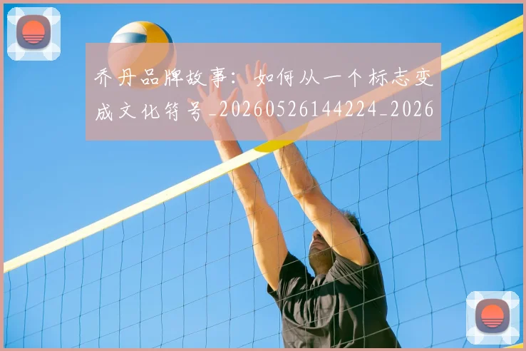 乔丹品牌故事：如何从一个标志变成文化符号_20260526144224_20260608142402