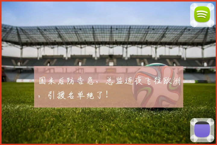 国米后防告急，总监连夜飞往欧洲，引援名单绝了！