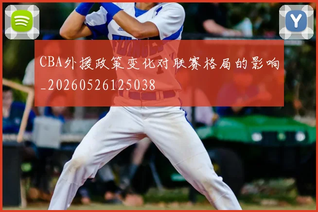 CBA外援政策变化对联赛格局的影响_20260526125038