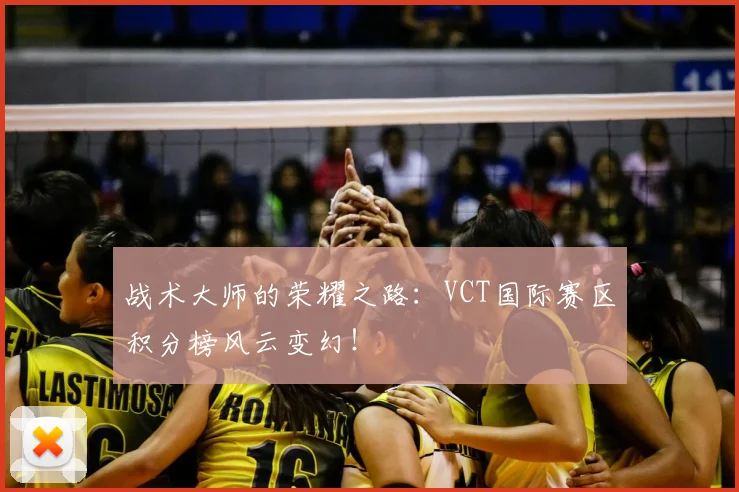 战术大师的荣耀之路：VCT国际赛区积分榜风云变幻！