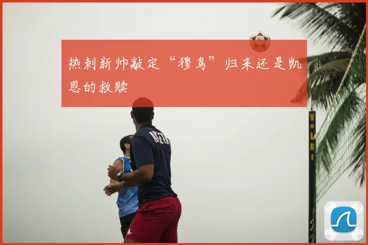 热刺新帅敲定“穆鸟”归来还是凯恩的救赎