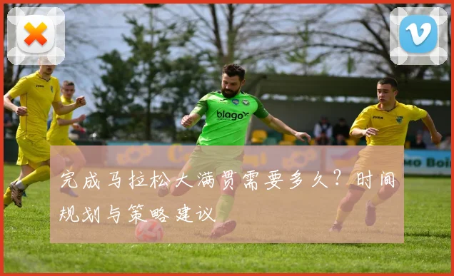 完成马拉松大满贯需要多久？时间规划与策略建议