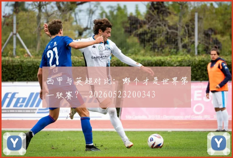 西甲与英超对比：哪个才是世界第一联赛？_20260523200343