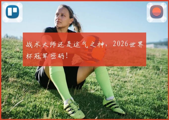 战术大师还是运气之神，2026世界杯冠军密码！