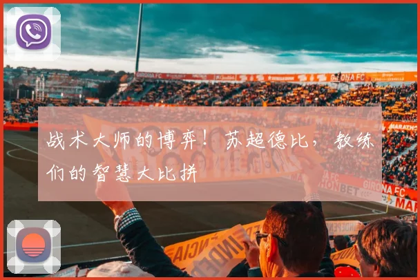 战术大师的博弈！苏超德比，教练们的智慧大比拼