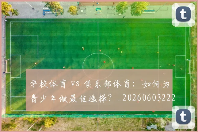 学校体育 vs 俱乐部体育：如何为青少年做最佳选择？_20260603222024