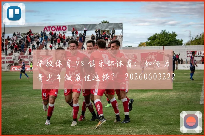 学校体育 vs 俱乐部体育：如何为青少年做最佳选择？_20260603222024