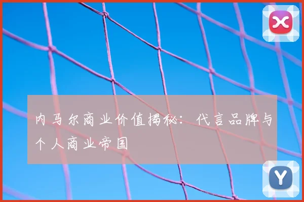 内马尔商业价值揭秘：代言品牌与个人商业帝国