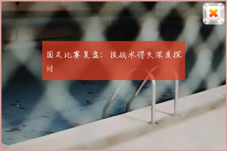 国足比赛复盘：技战术得失深度探讨