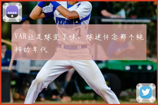 VAR让足球变了味，球迷怀念那个纯粹的年代