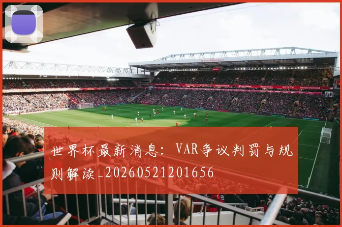 世界杯最新消息:VAR争议判罚与规则解读_20260521201656